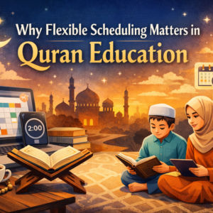 Why Flexible Scheduling Matters in Quran Education