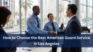 How to Choose the Best American Guard Service in Los Angeles